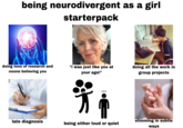 being neurodivergent as a girl starterpack doing tons of research and noone believing you "i was just like you at your age!" doing all the work in group projects late diagnosis stimming in subtle being either loud or quiet ways