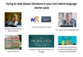 trying to read classic literature in your non-native language starter pack WR Linguee or other dictionaries of choice looking at the text like this 80% of the time "do I even know this language at all?" notes look like this In TRANSLATION TRANSLATORS ON THEIR WORK AND WHAT IT MEANS resisting the urge to find a copy in your language Learner's Book 1 Gil Budge 4 BC taking a break and going back to something obscenely simple to make yourself feel better