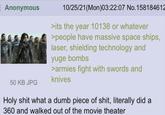 E Anonymous 10/25/21(Mon)03:22:07 No.158184612 >its the year 10138 or whatever >people have massive space ships, laser, shielding technology and yuge bombs >armies fight with swords and knives 50 KB JPG H-------- what a dumb p------------, literally did a 360 and walked out of the movie theater