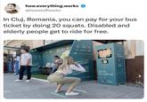how.everything.works @howstuffworks In Cluj, Romania, you can pay for your bus ticket by doing 20 squats. Disabled and elderly people get to ride for free. AZATE CU ESTIVAL! ALLMEENI MAI EGATH UN ROVAMAL BILETUL DE wh aspber GENEAZA-TE CU FESTIVAL! ECHIPA ATIV CEUR ORAS DIN ROMANIA! Don BILETUL DESANATATE BLE DE SMATINE