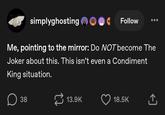 simplyghosting Follow Me, pointing to the mirror: Do NOT become The Joker about this. This isn't even a Condiment King situation. D ☐ 38 13.9K 18.5K ↑