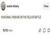 luvsick-chivalry YOUR EMAIL FINDS ME ON THE FIELD OF BATTLE 19,732 notes Follow on