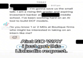 TODAY Hi 9:07 pm -I'm gonna save us the small talk: I am a rising 6th grader and aspiring invesment banker at middle school. I've been working hard on an Al tool to build DCF models. TikToDo you know 1 or 2 MDS at Boutique firms Ⓒ never frede who might be interested in taking on an intern like me? G Aint NO WAY Ti just got this.e Linkedin request.