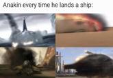 Anakin every time he lands a ship: