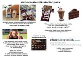 FRESH BREEZE r/chocolatemilk starter pack المراعي Almoral Double Chocolate Milk Ambrai ولاته شو CHOCOLATE RSHEY'S actual good, relevant posts sometimes, but not always even though the sub topic is super clear "I know this isn't chocolate milk, but it's chocolately so that's good enough, right?" might as well post your salmon dinner in r/Aquariums low quality, text-only posts & people asking how to make chocolate milk when they could just google it or something like are some of these posters 7 with unrestricted online access or just stupid adults random ai slop jumpscare posts Classic CHOCOLATE MILKSHAKE chocolate milk noun plural chocolate milks : milk flavored with chocolate powder or syrup VERY hard concept to grasp for some members