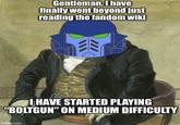 Gentleman, I have finally went beyond just reading the fandom wiki I HAVE STARTED PLAYING "BOLTGUN" ON MEDIUM DIFFICULTY imgflip.com