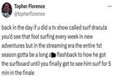 Topher Florence @topherflorence back in the day if u did a tv show called surf dracula you'd see that fool surfing every week in new adventures but in the streaming era the entire 1st season gotta be a long a flashback to how he got the surfboard until you finally get to see him surf for 5 min in the finale
