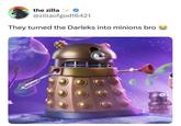the zilla ++ @zillaofgod16421 They turned the Darleks into minions bro