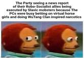 The Party seeing a news report of their Robo-Socialist allies being executed by Slavic mobsters because The PCs were busy betting on virtual horse girls and doing Wu Tang Clan inspired narcotics imgflip.com