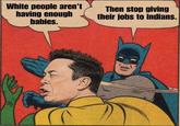 Elon Musk: White people aren't having enough babies.

Batman: Then stop giving their jobs to Indians.

Batman raises an excellent point, but this image works wonderfully as an exploitable template regardless.