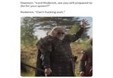 Daemon: "Lord Roderick, are you still prepared to die for your queen?" Roderick: "Can't f------ wait."