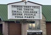 THINGS THAT TELL THE TRUTH: SMALL CHILDREN DRUNK PEOPLE YOGA PANTS COMMUNITY TRUTHS BIBLE STUDY LIVING STONES FELLOWSHIP - ALL ARE WELCOME SUNDAY SCHOOL 9 AM BIBLE STUDY WED 7 PM