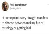 feral pawg hunter @man_ditch at some point every straight man has to choose between making fun of astrology or g-----------