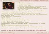 Anonymous 284 KB JPG 10/07/26(Wed)13:18:32 No.954800386 >Be me >20 years old Latinx >Never had a gf >Extremely religious parents starts to worry that I might be gay >They're constantly asking me when will I get one >Decided to play a prank on them >Genderswap photo of myself with Al >Show them the photo and tell them that's my gf >They fall for it and get happy and tell me she's beautiful and all that stuff >Tell them it's just prank >*Laughs* >They ask me who's the girl >Tell them is just me with a girl filter >They give me weird look >They ask me if I want to be a girl >I tell them that that's not it, that I just wanted to prank them >It doesn't seems like they believe me >Now, on top of thinking I'm gay, they also think I'm a t----- I need to get a gf pronto before things get even weirder 4 Replies / 1 Image View Thread