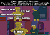 Fear me evil Brutes! For my War Cleric is a impenetrable Fortress, that can't be defeated! TOUGH FEAT HEAVY ARMOR MASTER 22 AC WIS +CON SAVES www 8 DEX 9 Pass
