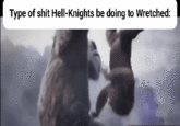 Type of s--- Hell-Knights be doing to Wretched: