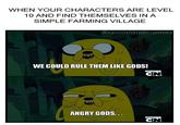 WHEN YOUR CHARACTERS ARE LEVEL 10 AND FIND THEMSELVES IN A SIMPLE FARMING VILLAGE fb.com/dndmemes WE COULD RULE THEM LIKE GODS! CN ANGRY GODS... CN