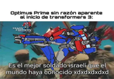 Optimus Prime sin razón aparente al inicio de transformers 3: TRANS FORMERS SPARKPOSTING Es el mejor soldado israelí que el mundo haya conocido xdxdxdxdxd