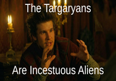 The Targaryans Are Incestuous Aliens
