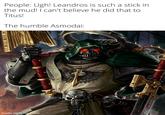 People: Ugh! Leandros is such a stick in the mud! I can't believe he did that to Titus! The humble Asmodai: 401 made with mematic