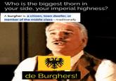 Who is the biggest thorn in your side, your imperial highness? A burgher is a citizen, town dweller, or member of the middle class-traditionally de Burghers!