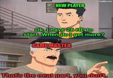 NEW PLAYER imgflip.com Ok, I have 26 HP to start. When do I get more? GAME MASTER That's the neat part, you don't.