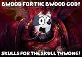 BWOOD FOR THE BWOOD GOD! SKULLS FOR THE SKULL THWONE!