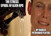 THE STRESS SPIRAL OF ALIEN RPG imgflip.com MY BADASS PATHFINDER PLAYERS