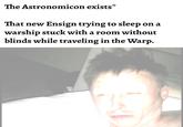 The Astronomicon exists* That new Ensign trying to sleep on a warship stuck with a room without blinds while traveling in the Warp.