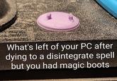 What's left of your PC after dying to a disintegrate spell but you had magic boots.