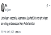Nic @JQAfan Left wingers are posting Al generated gigachad GIFs and right wingers are writing genderswapped Harry Potter fanfiction • 7:22 PM - Oct 9, 2026 1.2M Views