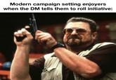 Modern campaign setting enjoyers when the DM tells them to roll initiative: