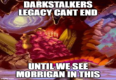 DARKSTALKERS LEGACY CANT END imgflip.com UNTIL WE SEE MORRIGAN IN THIS