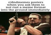 r/dndmemes posters when you ask them to not run a meme format into the ground immediately imgflip.com