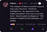 Fabric... @010... 451 M30 + The Adepts of Mars consider anyone that uses the term, "Artificial Intelligence," as opposed to the highly accepted and more accurate term, "Abominable Intelligence" THE ENEMY! FABRICATOR GENERAL OF MARS D 1.2K Likes 345 ReTruths 89 Replies 17 <