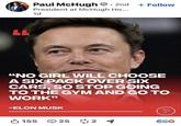 LL Paul McHugh ⚫ 2nd + Follow President at McHugh Ho... 1d "NO GIRL WILL CHOOSE A SIX PACK OVER SIX CARS, SO STOP GOING TO THE GYM AND GO TO WORK" -ELON MUSK 155 25 2 P