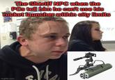 The Sheriff NPC when the PCs tell him he can't use his rocket launcher within city limits imgflip.com 4-34 E