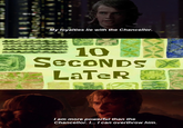 My loyalties lie with the Chancellor. 10 SecoNDS X LaTeR I am more powerful than the Chancellor. I... I can overthrow him.