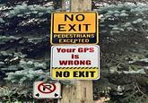 0 NO EXIT PEDESTRIANS EXCEPTED Your GPS is WRONG NO EXIT 22
