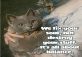 we fix your Soul, but destroy Lou your stuff. It's all about balance.