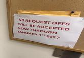 NO REQUEST OFFS WILL BE ACCEPTED NOW THROUGH JANUARY 1ST 2027