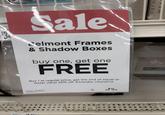 08/07 21 BELMONT Sale Belmont Frames & Shadow Boxes buy one, get one FREE Buy 1 at regular price, get the 2nd of equal or lesser value 50% off. Excludes clearance. 1/15/X B DA-FRM- DA Framing Clearance DA SO 400 82 3745 ● SA 10/4-10/10 in x 9 in
