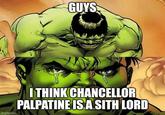 GUYS imgflip.com I THINK CHANCELLOR PALPATINE IS A SITH LORD