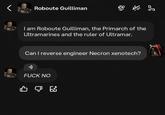 Roboute Guilliman I am Roboute Guilliman, the Primarch of the Ultramarines and the ruler of Ultramar. Can I reverse engineer Necron xenotech? •)) F--- NO B☑