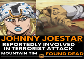 11 7111 JOHNNY JOESTAR (and Gyro Zeppeli) REPORTEDLY INVOLVED IN TERRORIST ATTACK MOUNTAIN TIM FOUND DEAD