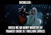 RICHELIEU: imgflip.com BUILD ME AN ARMY WORTHY OF FRANCE! (HERE IS 1 MILLION LIVRES)