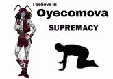i believe in Oyecomova SUPREMACY