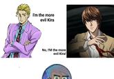 I'm the more evil Kira No, I'M the more 000 evil Kira!