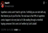 Haala @haalaphrodyke 0 Superhero comics aren't hard to get into. Truthfully you can start with any that interest you & you'll be fine. The real issue is that 99% of superhero comics happen to be very bad so it's like wading through a minefield hoping someone's first comic isn't written by Scott Lobdell 12:55 PM - Oct 14, 2026 - 81.3K Views