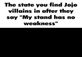The state you find Jojo villains in after they say "My stand has no weakness"